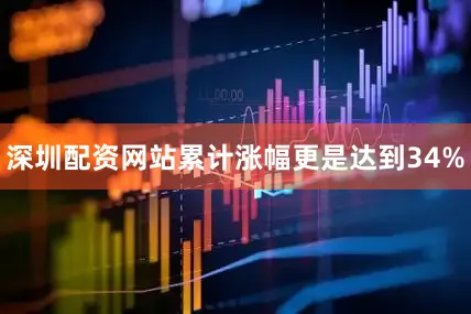深圳配资网站累计涨幅更是达到34%