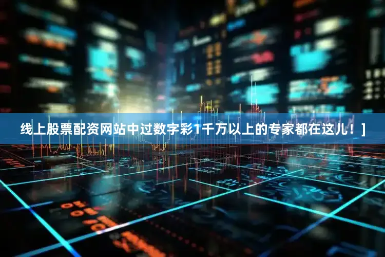 线上股票配资网站中过数字彩1千万以上的专家都在这儿！]