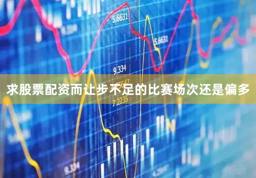 求股票配资而让步不足的比赛场次还是偏多