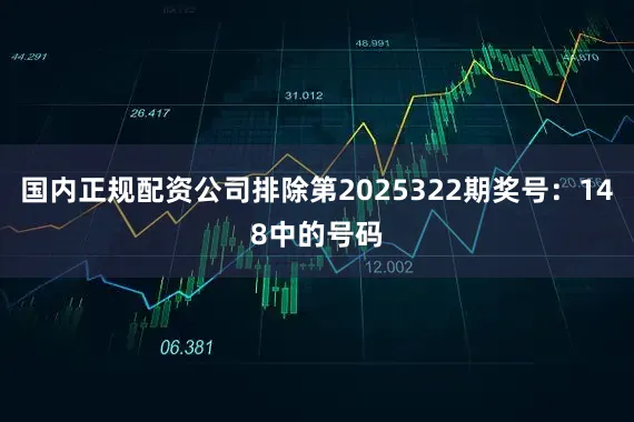 国内正规配资公司排除第2025322期奖号：148中的号码